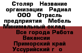 Столяр › Название организации ­ Радиал, ООО › Отрасль предприятия ­ Мебель › Минимальный оклад ­ 30 000 - Все города Работа » Вакансии   . Приморский край,Уссурийский г. о. 